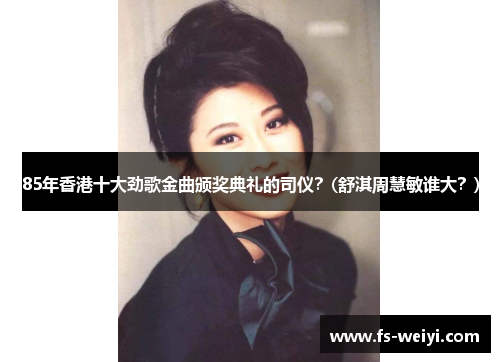 85年香港十大劲歌金曲颁奖典礼的司仪？(舒淇周慧敏谁大？)