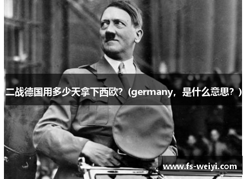 二战德国用多少天拿下西欧？(germany，是什么意思？)