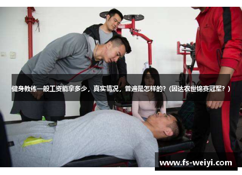 健身教练一般工资能拿多少，真实情况，普遍是怎样的？(因达农世锦赛冠军？)